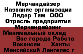 Мерчандайзер › Название организации ­ Лидер Тим, ООО › Отрасль предприятия ­ Мерчендайзинг › Минимальный оклад ­ 23 000 - Все города Работа » Вакансии   . Ханты-Мансийский,Лангепас г.